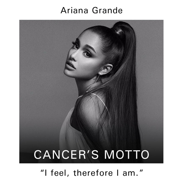 Ariana Grande Profile - Cancer's Motto: I feel, therefore I am.