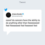 Ariana Grande Tweet: oooof do cancers have the ability to do anything other than feeeeeeel feel feeeeeeeel feel feeeeeel feel