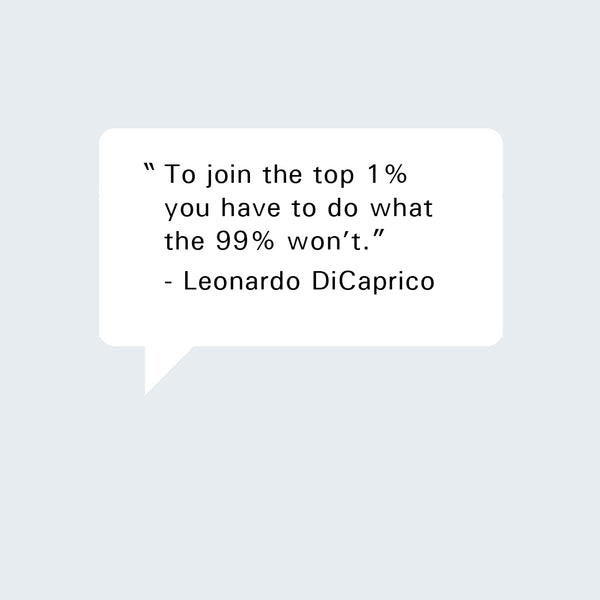 Leonardo DiCaprio. “To join the top 1% you have to do what the 99% won’t.”  
